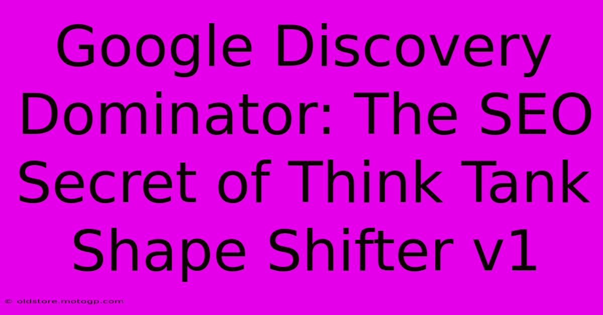 Google Discovery Dominator: The SEO Secret Of Think Tank Shape Shifter V1