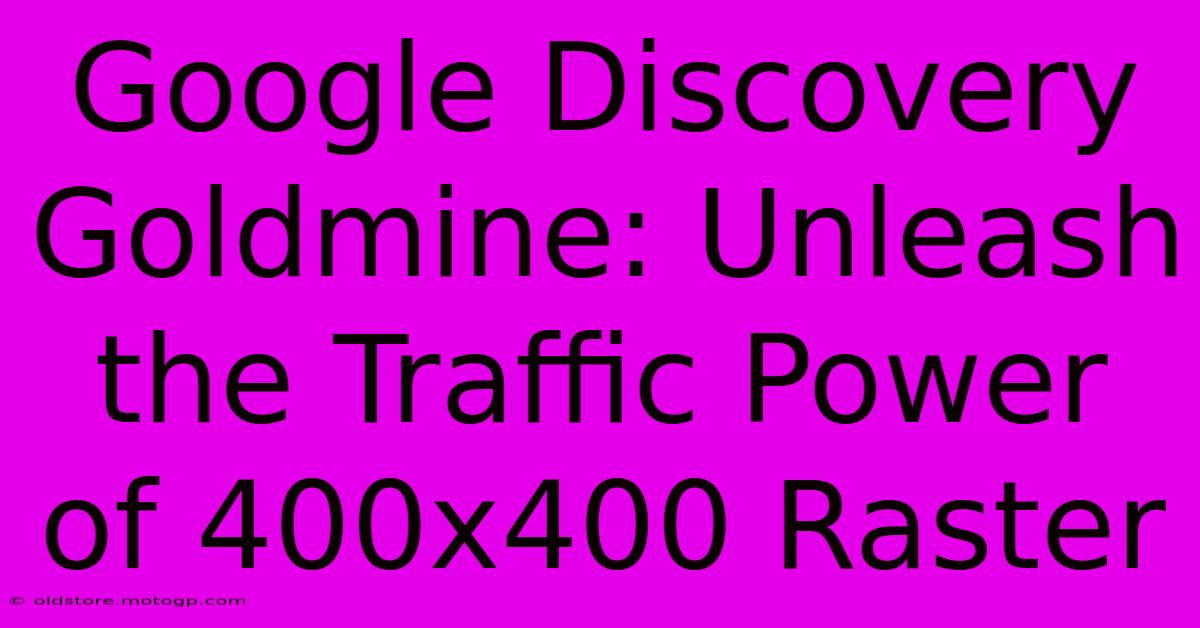 Google Discovery Goldmine: Unleash The Traffic Power Of 400x400 Raster