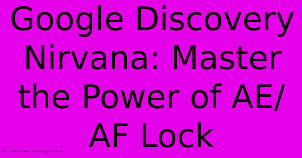 Google Discovery Nirvana: Master The Power Of AE/AF Lock