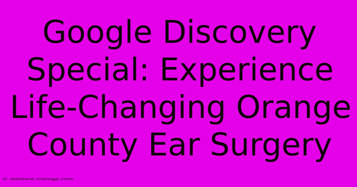 Google Discovery Special: Experience Life-Changing Orange County Ear Surgery