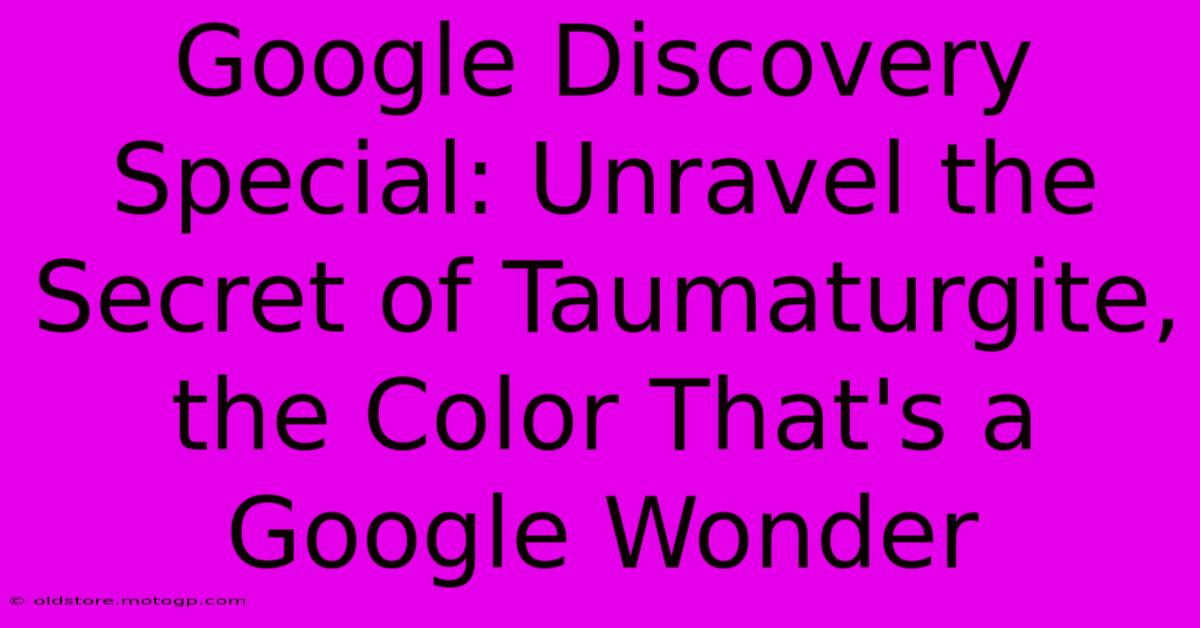 Google Discovery Special: Unravel The Secret Of Taumaturgite, The Color That's A Google Wonder