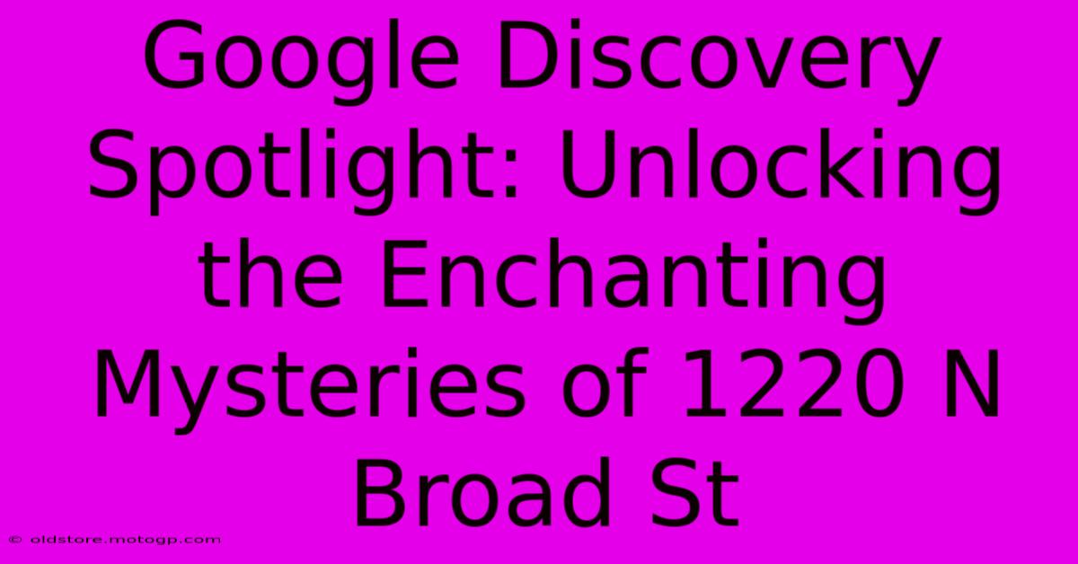 Google Discovery Spotlight: Unlocking The Enchanting Mysteries Of 1220 N Broad St