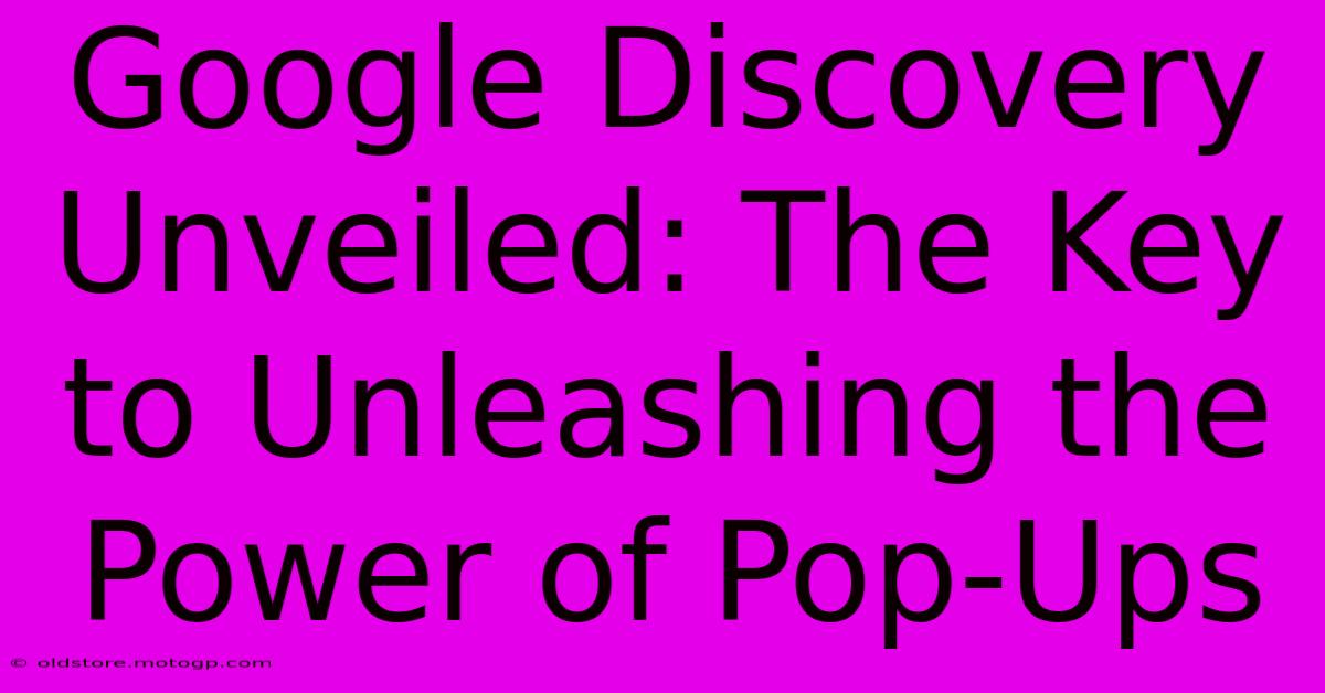 Google Discovery Unveiled: The Key To Unleashing The Power Of Pop-Ups