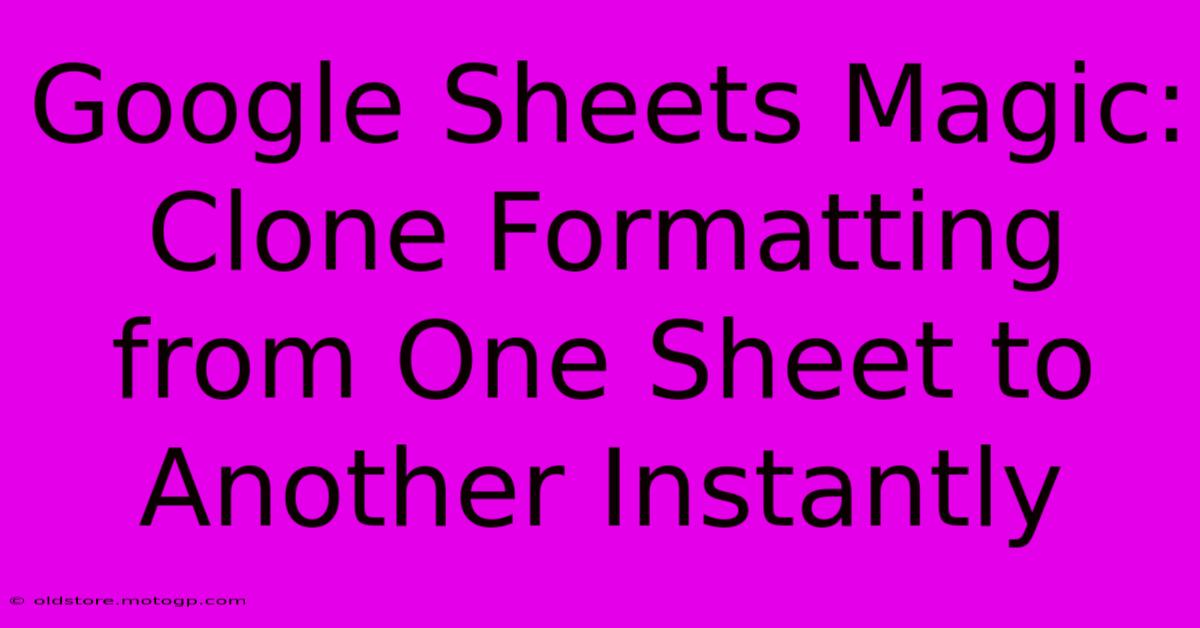 Google Sheets Magic: Clone Formatting From One Sheet To Another Instantly