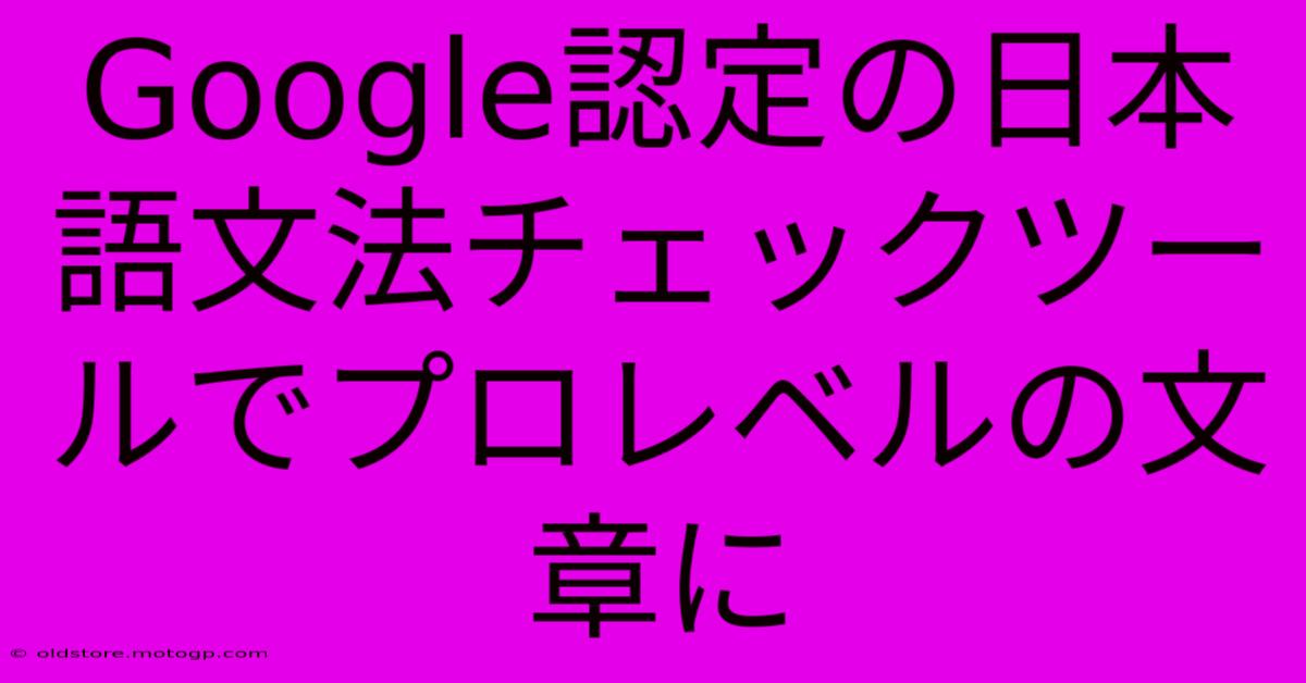 Google認定の日本語文法チェックツールでプロレベルの文章に