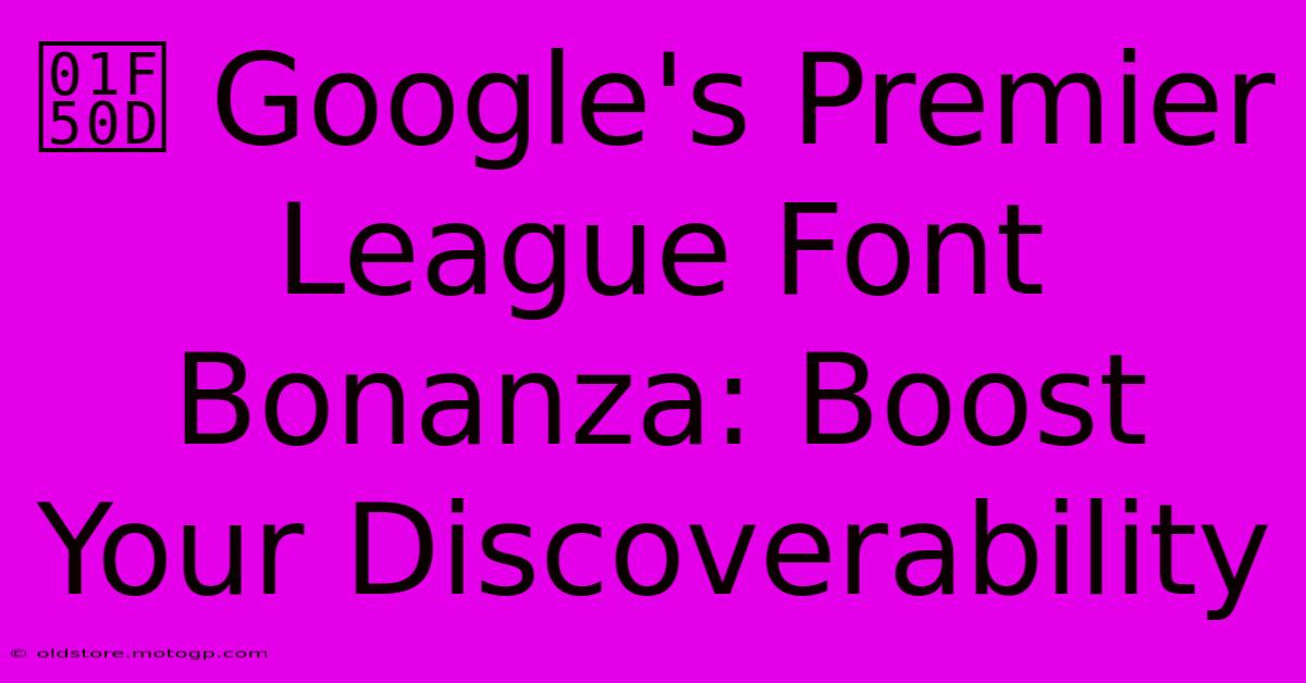 🔍 Google's Premier League Font Bonanza: Boost Your Discoverability