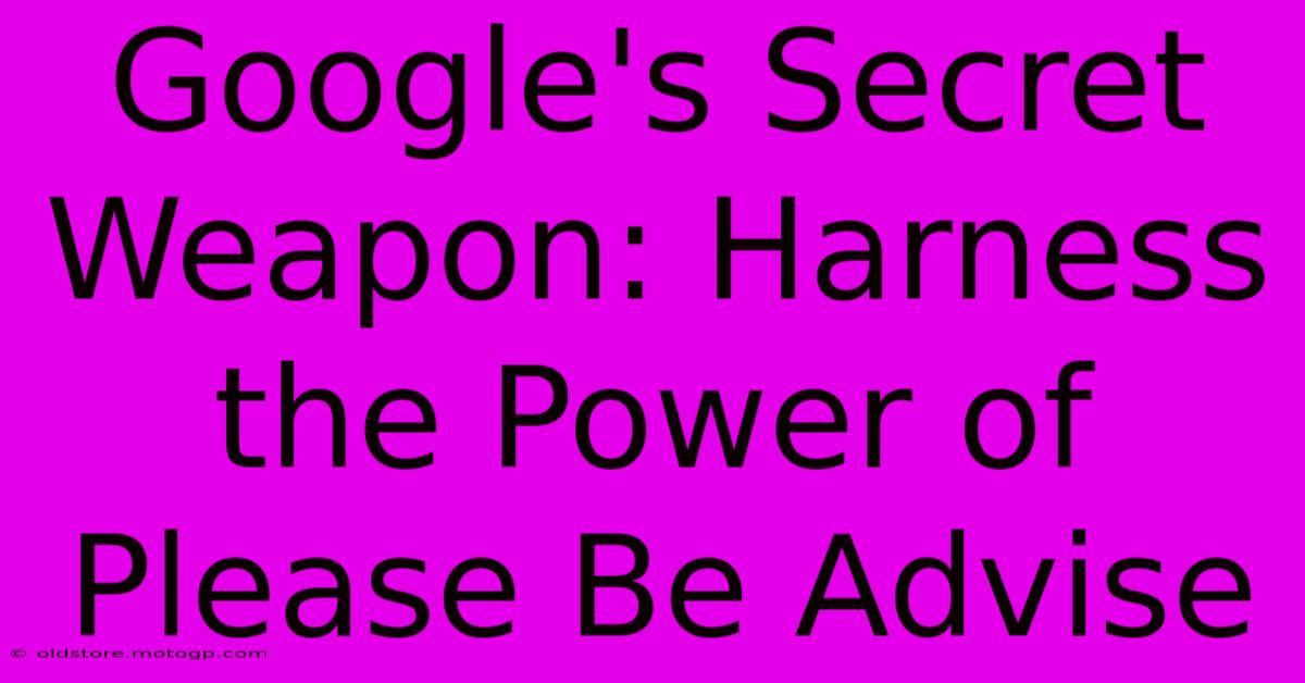 Google's Secret Weapon: Harness The Power Of Please Be Advise