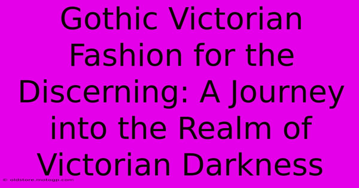 Gothic Victorian Fashion For The Discerning: A Journey Into The Realm Of Victorian Darkness