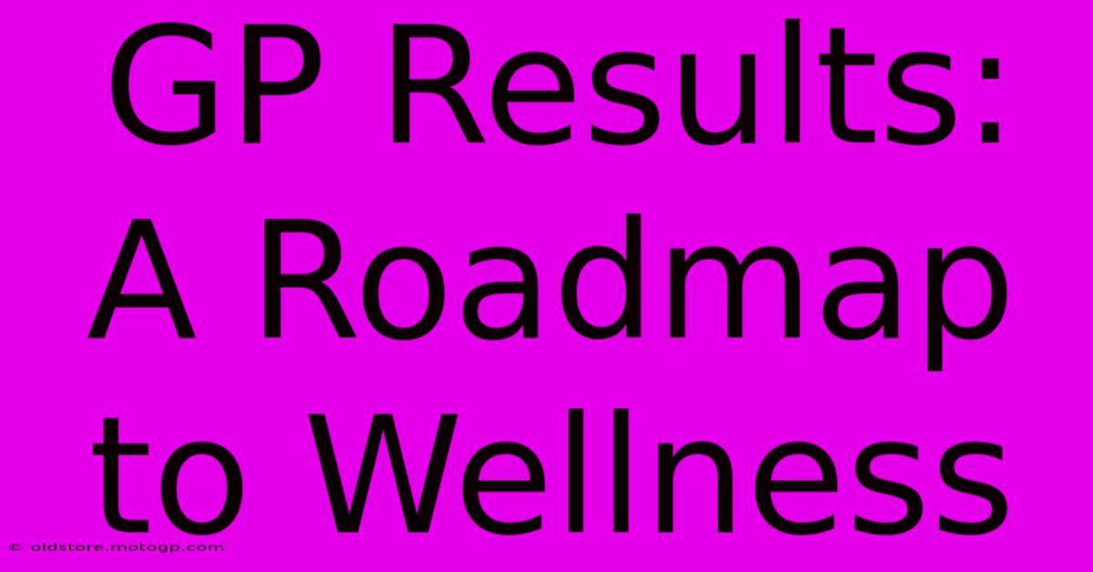 GP Results: A Roadmap To Wellness