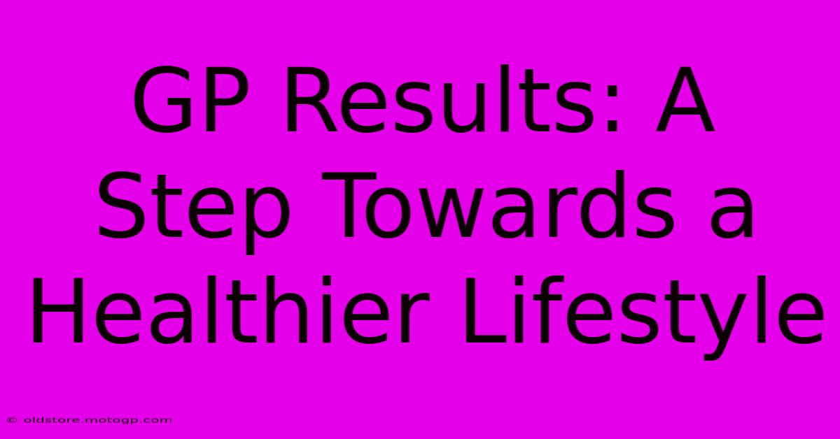 GP Results: A Step Towards A Healthier Lifestyle