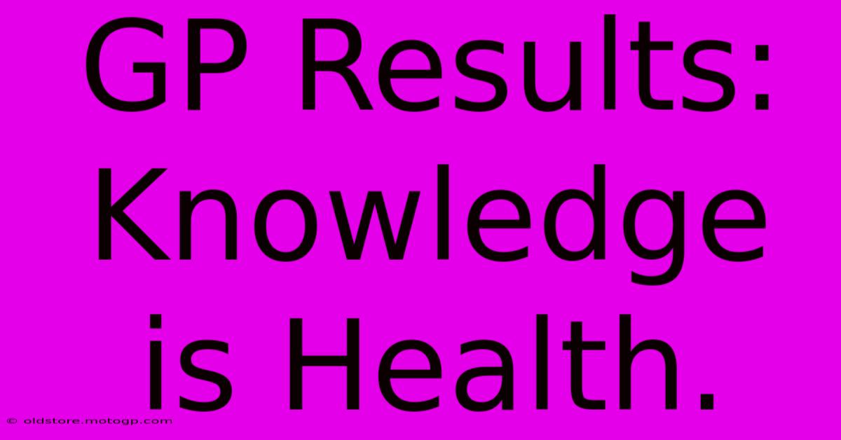 GP Results: Knowledge Is Health.