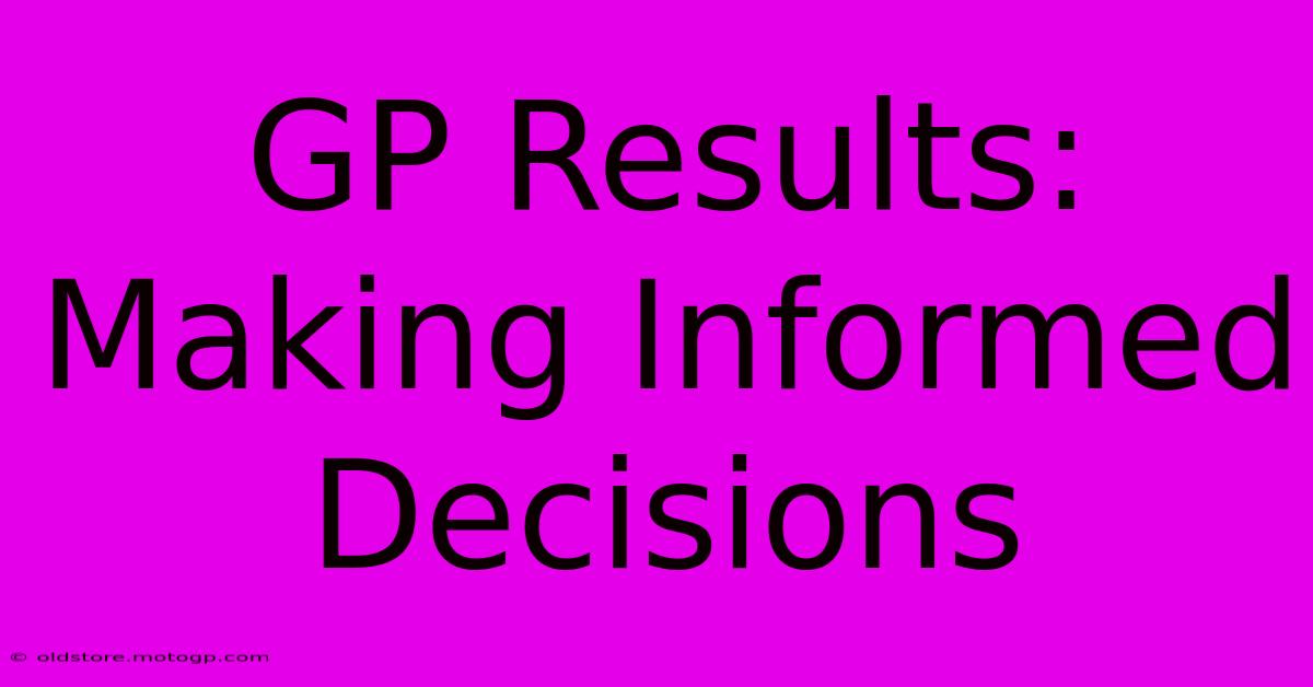 GP Results: Making Informed Decisions