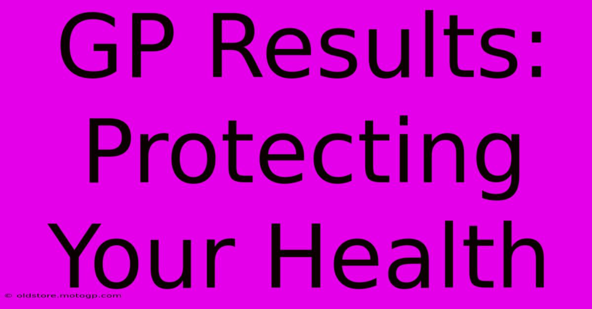 GP Results:  Protecting Your Health