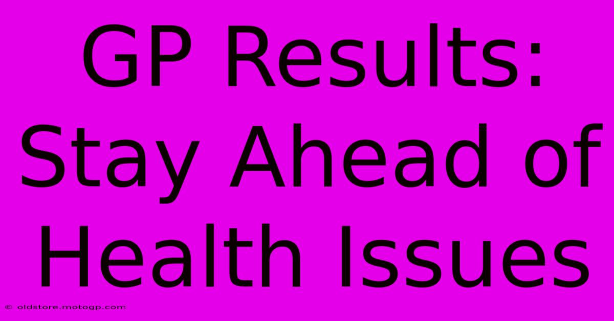 GP Results: Stay Ahead Of Health Issues