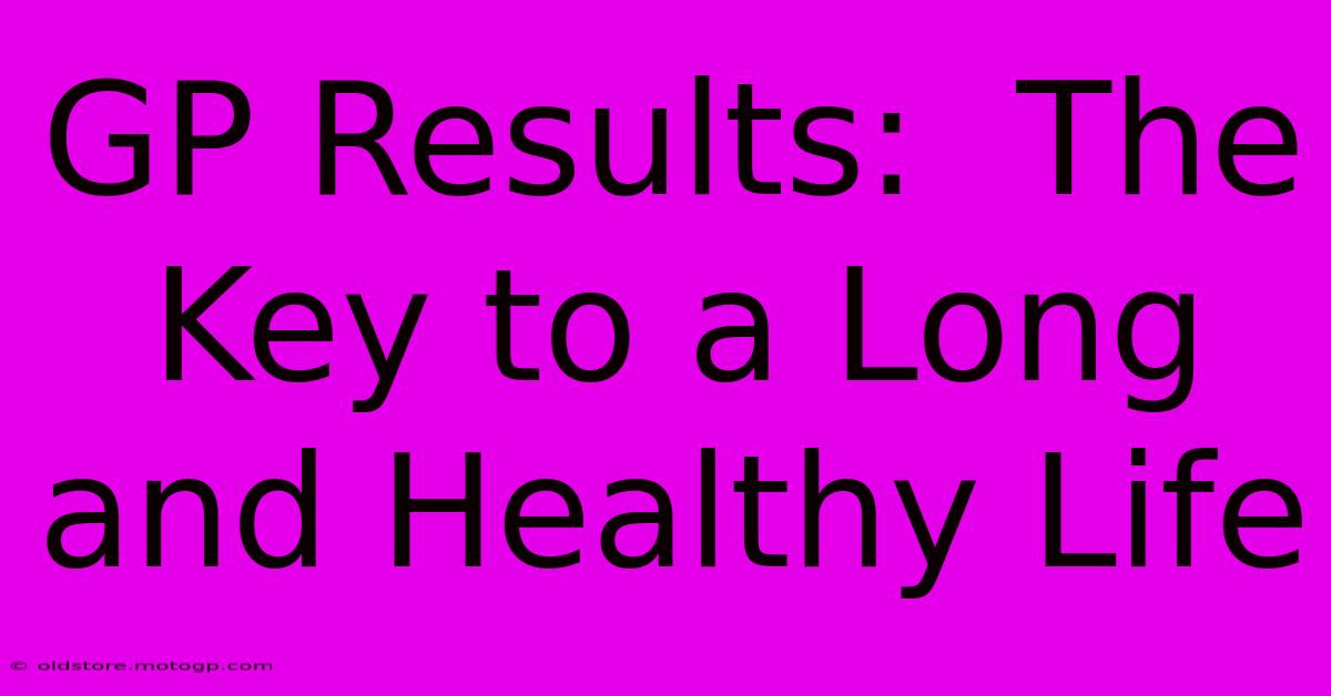 GP Results:  The Key To A Long And Healthy Life