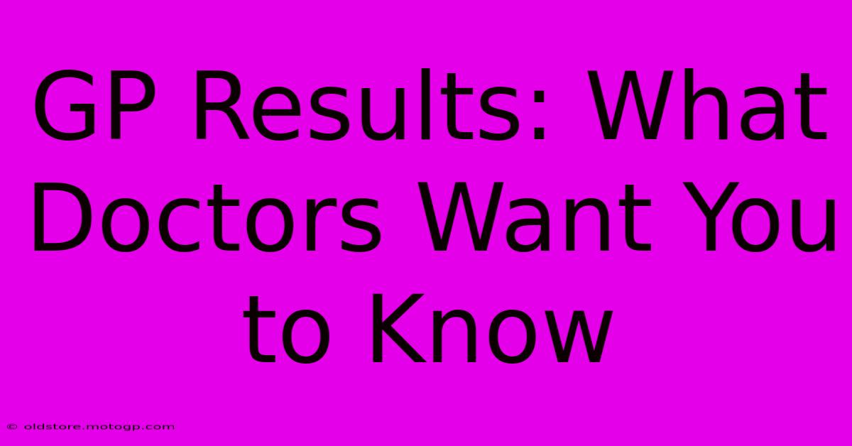 GP Results: What Doctors Want You To Know