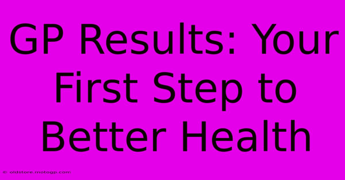 GP Results: Your First Step To Better Health