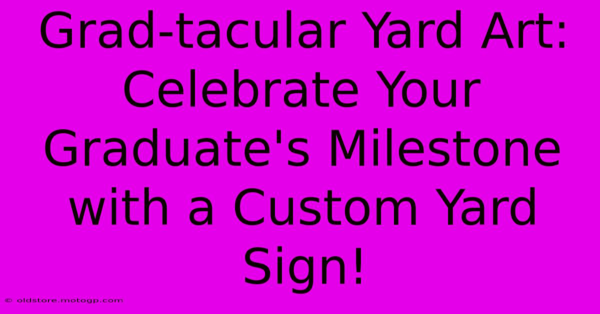 Grad-tacular Yard Art: Celebrate Your Graduate's Milestone With A Custom Yard Sign!