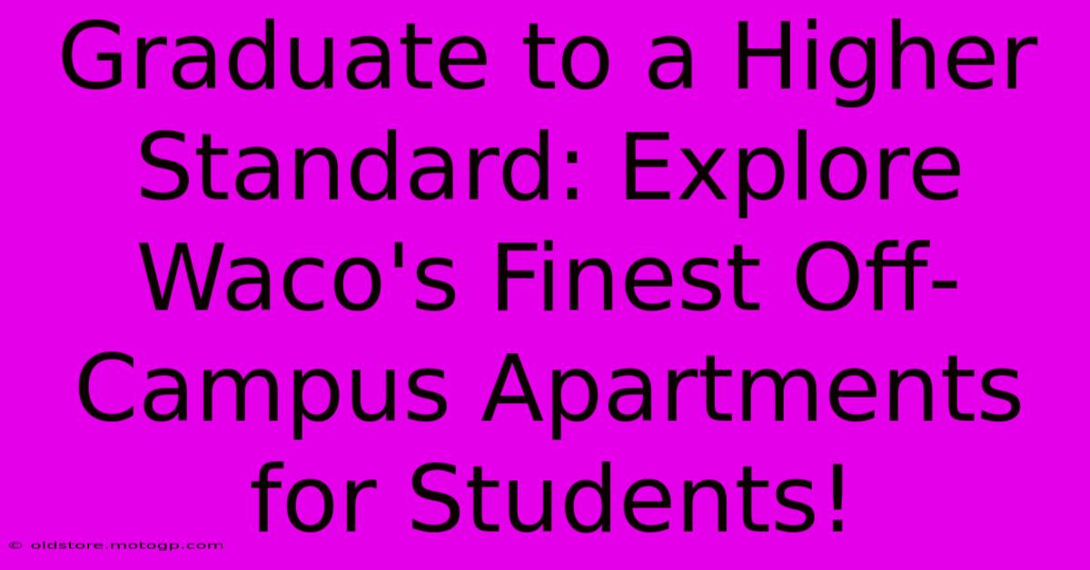 Graduate To A Higher Standard: Explore Waco's Finest Off-Campus Apartments For Students!