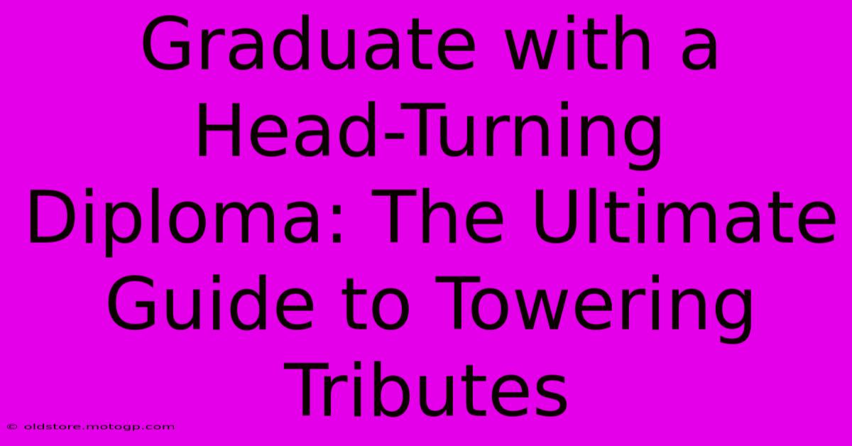 Graduate With A Head-Turning Diploma: The Ultimate Guide To Towering Tributes