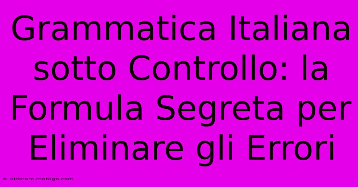 Grammatica Italiana Sotto Controllo: La Formula Segreta Per Eliminare Gli Errori