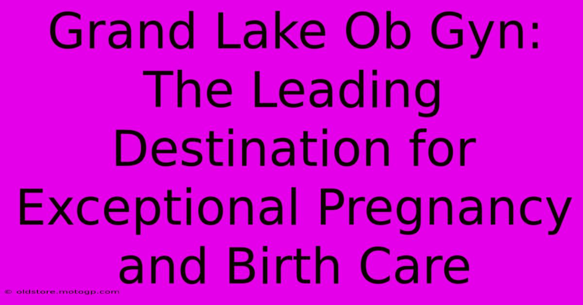 Grand Lake Ob Gyn: The Leading Destination For Exceptional Pregnancy And Birth Care