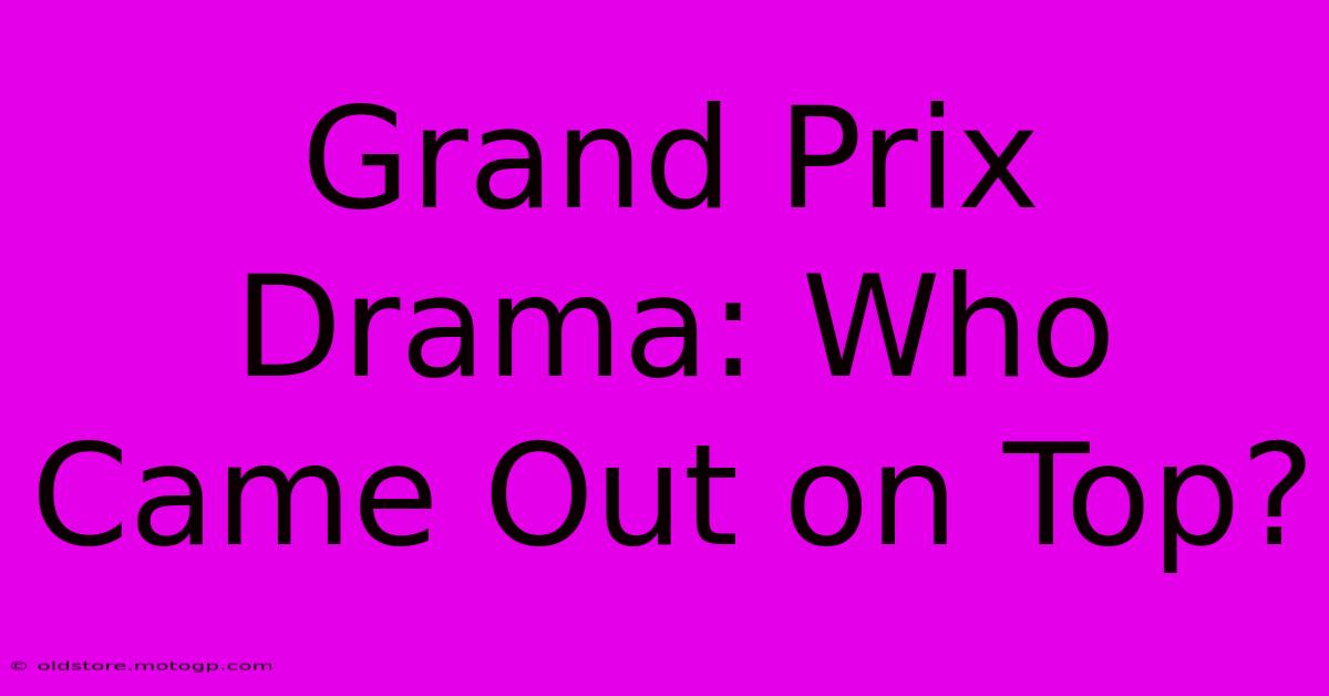 Grand Prix Drama: Who Came Out On Top?