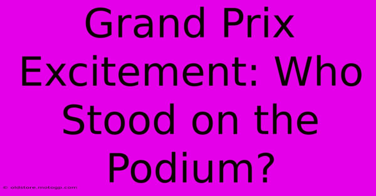 Grand Prix Excitement: Who Stood On The Podium?