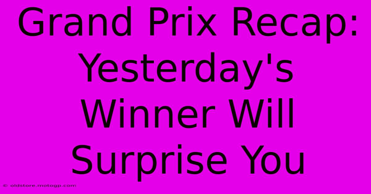 Grand Prix Recap: Yesterday's Winner Will Surprise You