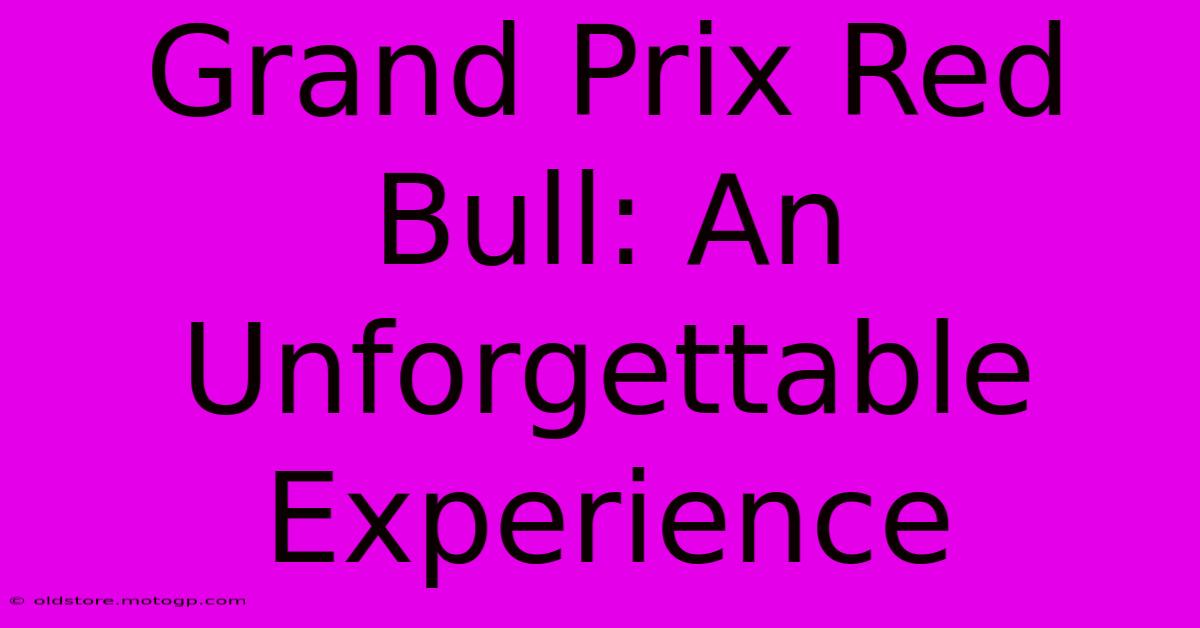 Grand Prix Red Bull: An Unforgettable Experience