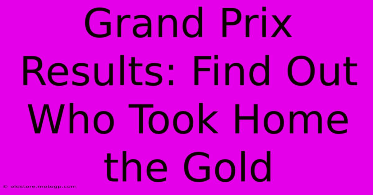 Grand Prix Results: Find Out Who Took Home The Gold