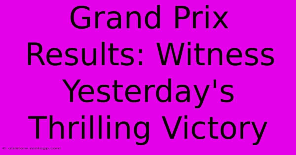 Grand Prix Results: Witness Yesterday's Thrilling Victory