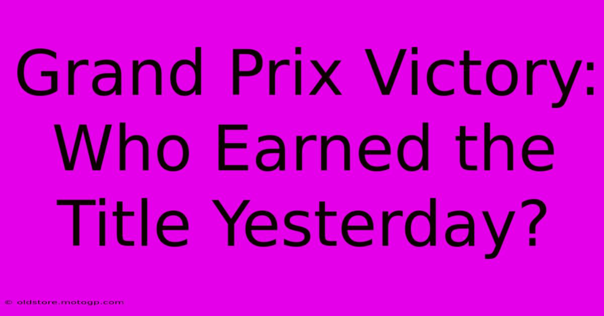 Grand Prix Victory: Who Earned The Title Yesterday?