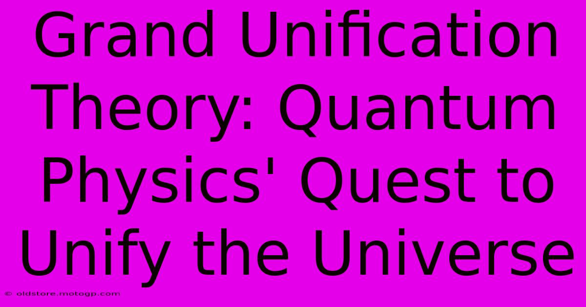 Grand Unification Theory: Quantum Physics' Quest To Unify The Universe