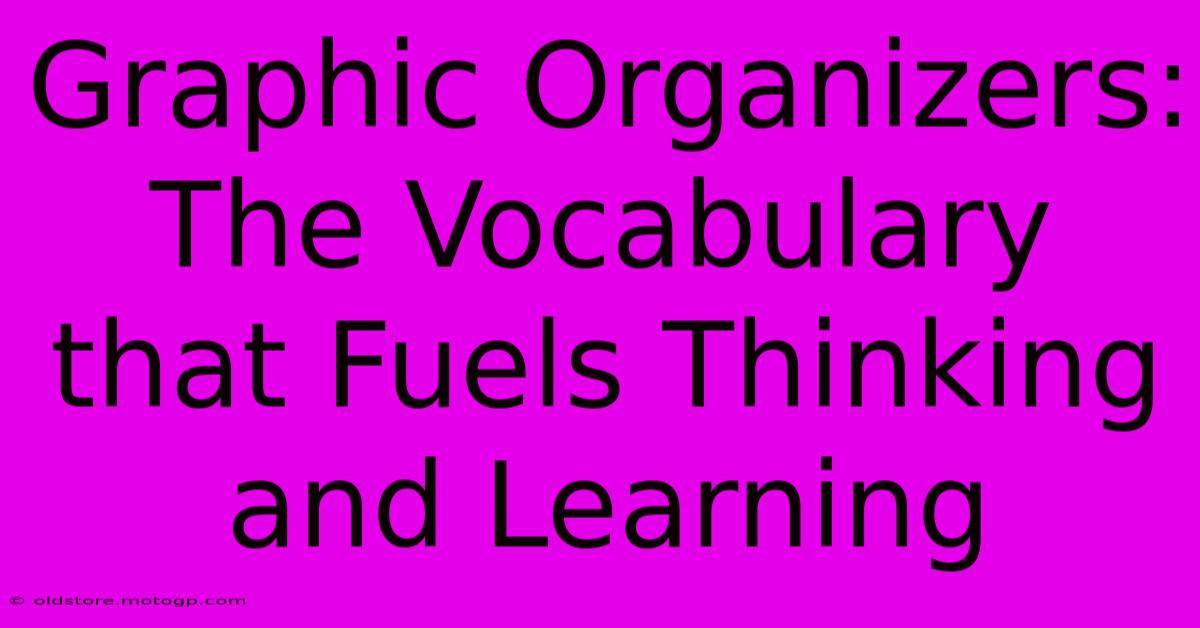 Graphic Organizers: The Vocabulary That Fuels Thinking And Learning