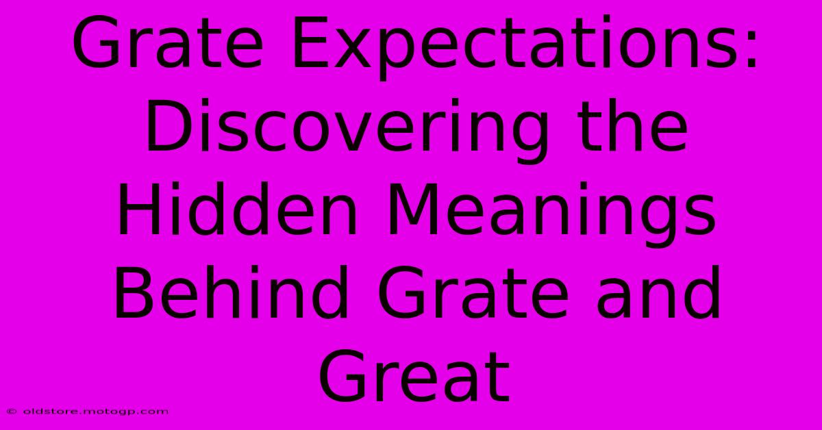 Grate Expectations: Discovering The Hidden Meanings Behind Grate And Great