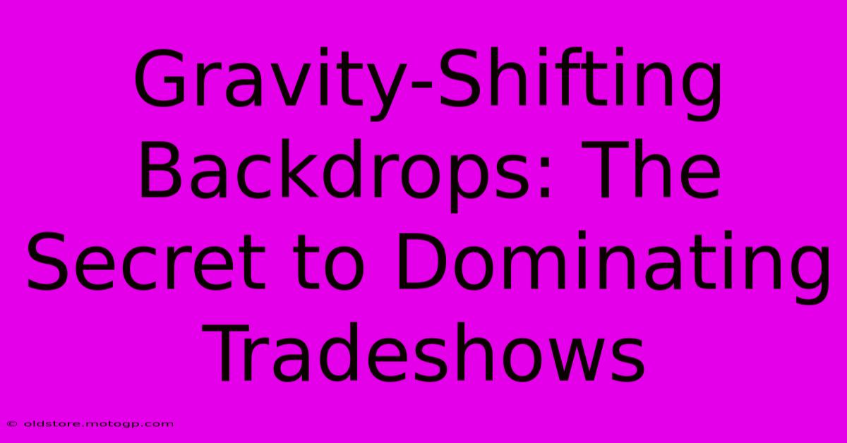 Gravity-Shifting Backdrops: The Secret To Dominating Tradeshows