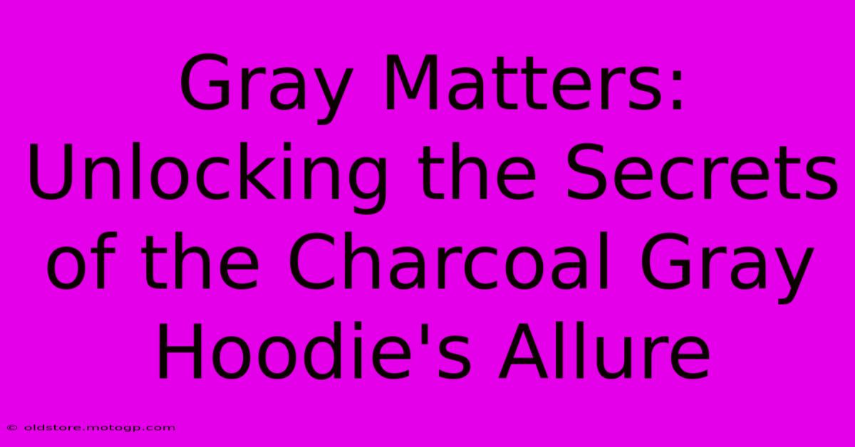 Gray Matters: Unlocking The Secrets Of The Charcoal Gray Hoodie's Allure