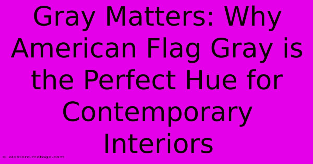 Gray Matters: Why American Flag Gray Is The Perfect Hue For Contemporary Interiors