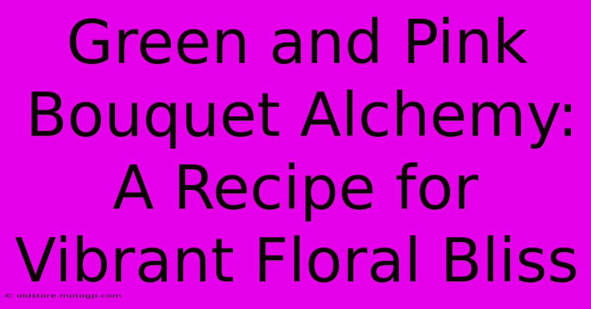 Green And Pink Bouquet Alchemy: A Recipe For Vibrant Floral Bliss