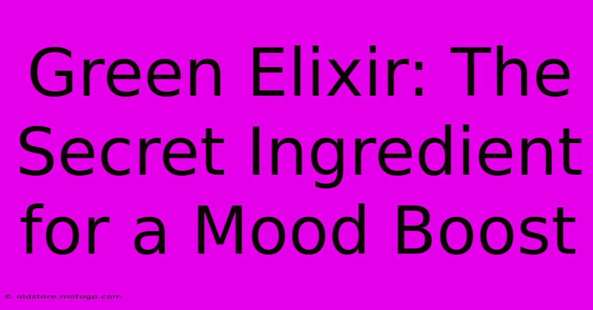 Green Elixir: The Secret Ingredient For A Mood Boost