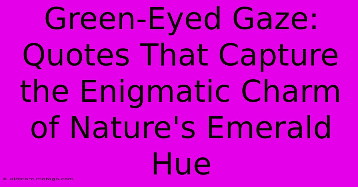 Green-Eyed Gaze: Quotes That Capture The Enigmatic Charm Of Nature's Emerald Hue