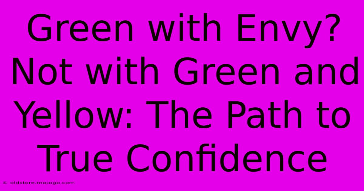 Green With Envy? Not With Green And Yellow: The Path To True Confidence