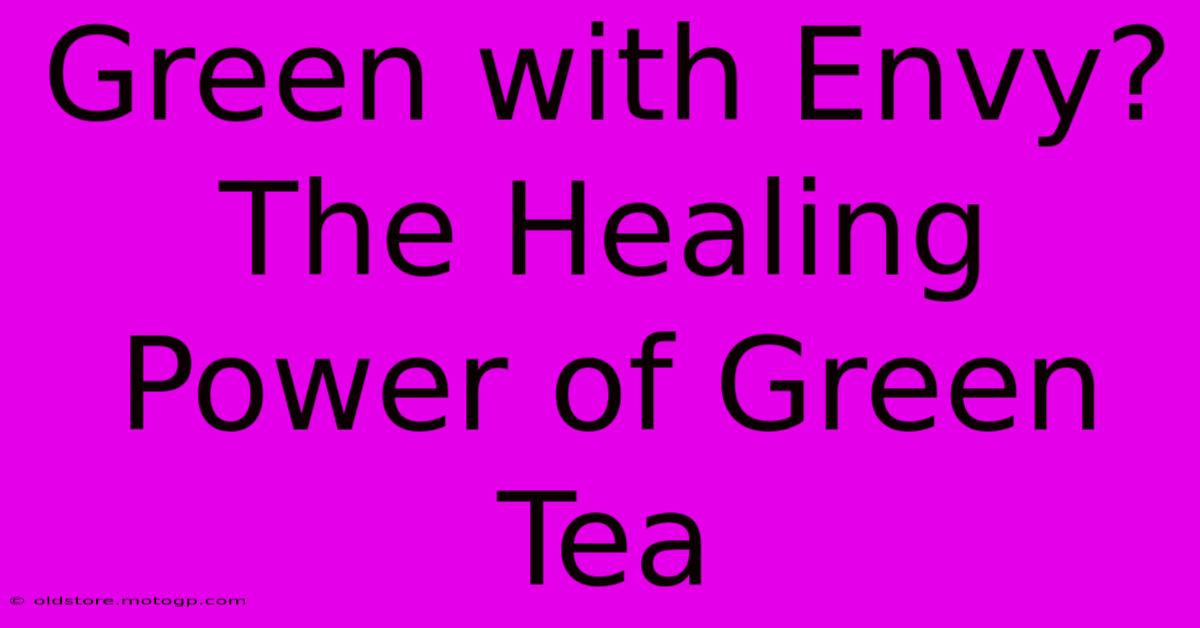 Green With Envy? The Healing Power Of Green Tea