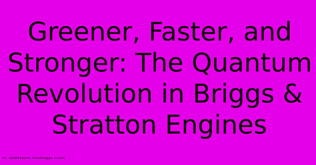 Greener, Faster, And Stronger: The Quantum Revolution In Briggs & Stratton Engines