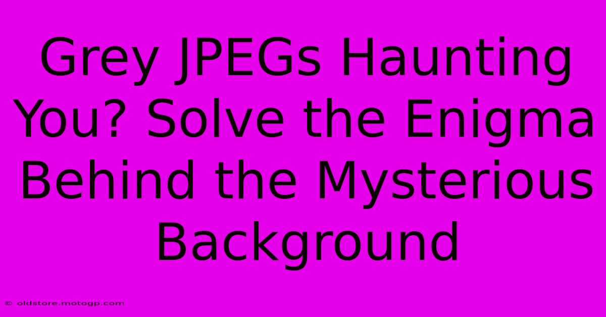 Grey JPEGs Haunting You? Solve The Enigma Behind The Mysterious Background