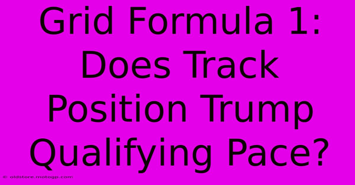 Grid Formula 1: Does Track Position Trump Qualifying Pace?