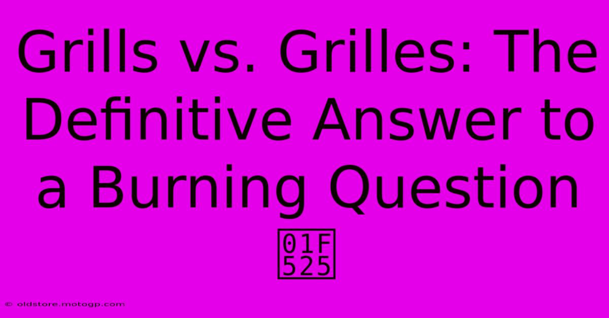 Grills Vs. Grilles: The Definitive Answer To A Burning Question 🔥