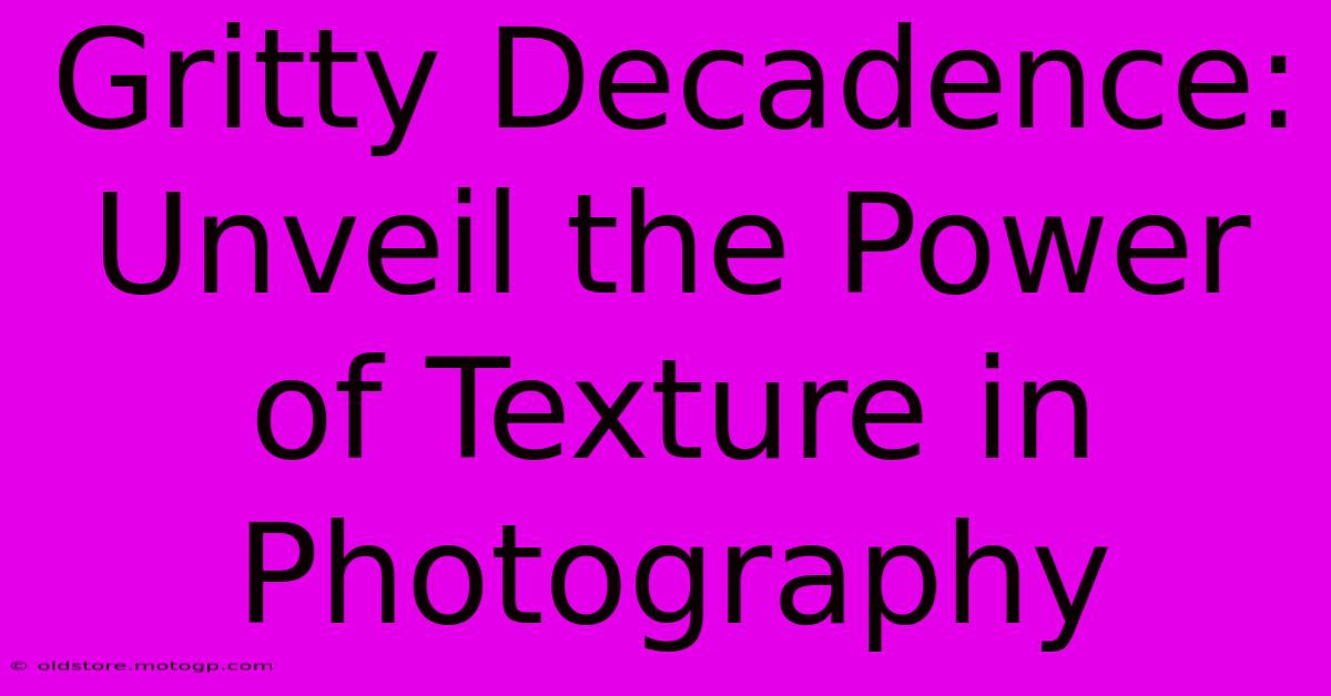 Gritty Decadence: Unveil The Power Of Texture In Photography