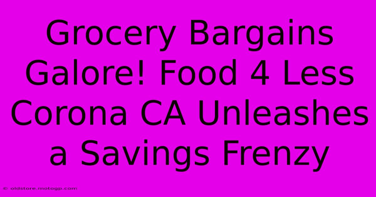 Grocery Bargains Galore! Food 4 Less Corona CA Unleashes A Savings Frenzy